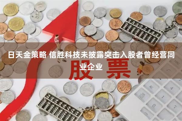 日天金策略 信胜科技未披露突击入股者曾经营同业企业