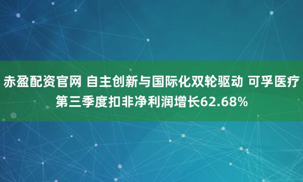 赤盈配资官网 自主创新与国际化双轮驱动 可孚医疗第三季度扣非净利润增长62.68%