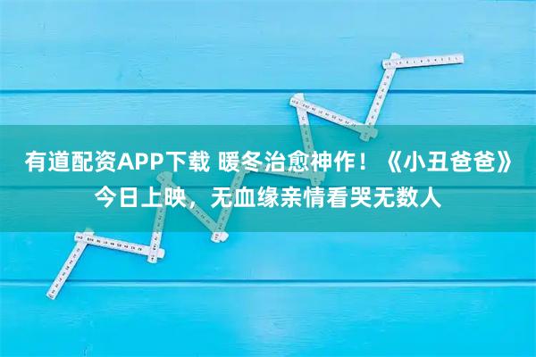 有道配资APP下载 暖冬治愈神作！《小丑爸爸》今日上映，无血缘亲情看哭无数人