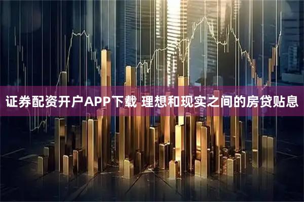 证券配资开户APP下载 理想和现实之间的房贷贴息