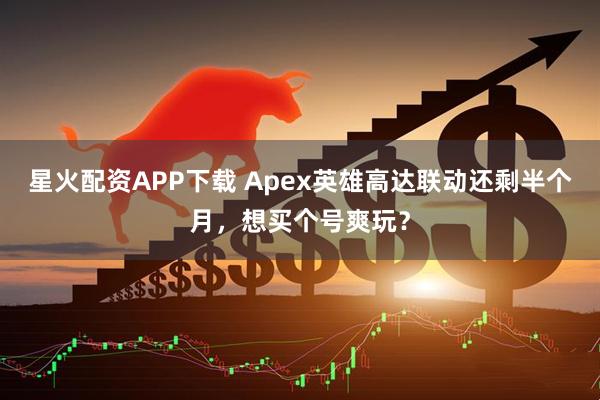 星火配资APP下载 Apex英雄高达联动还剩半个月，想买个号爽玩？