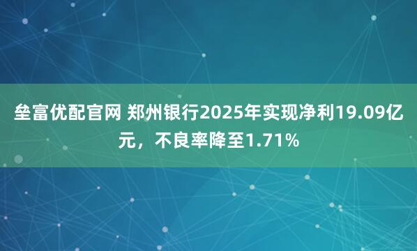 垒富优配官网 郑州银行2025年实现净利19.09亿元，不良率降至1.71%