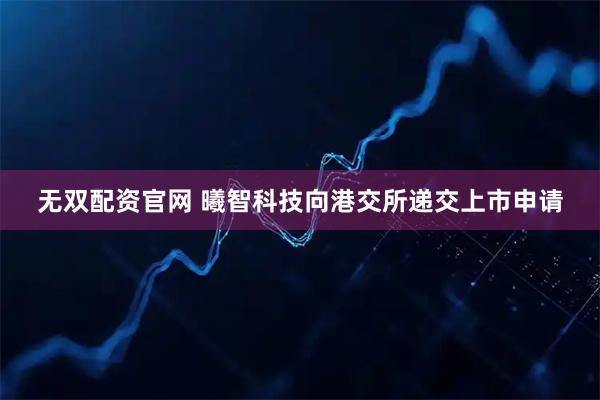 无双配资官网 曦智科技向港交所递交上市申请