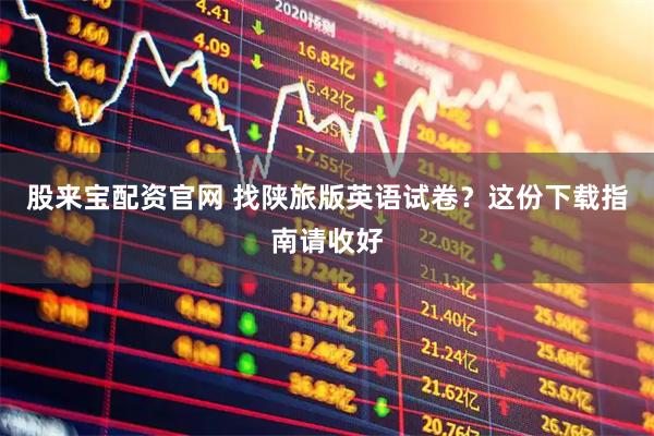 股来宝配资官网 找陕旅版英语试卷？这份下载指南请收好
