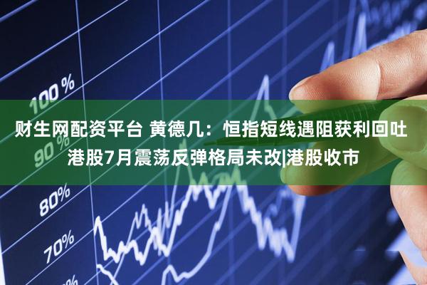 财生网配资平台 黄德几：恒指短线遇阻获利回吐 港股7月震荡反弹格局未改|港股收市