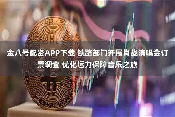 金八号配资APP下载 铁路部门开展肖战演唱会订票调查 优化运力保障音乐之旅